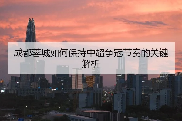 成都蓉城如何保持中超争冠节奏的关键解析