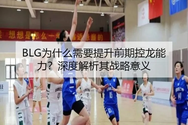 BLG为什么需要提升前期控龙能力？深度解析其战略意义