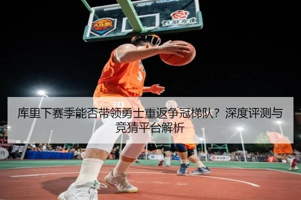 库里下赛季能否带领勇士重返争冠梯队？深度评测与竞猜平台解析